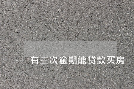 有三次逾期能贷款买房 有三次逾期能贷款买房