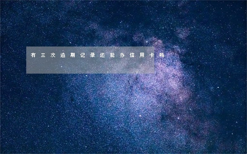 有三次逾期记录还能办信用卡吗 有三次逾期记录还能办信用卡吗