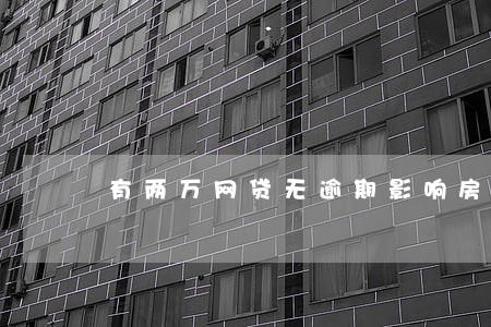 有两万网贷无逾期影响房贷审批 有两万网贷无逾期影响房贷审批