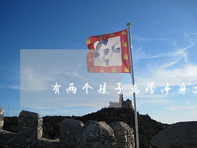 有两个孩子离婚净身出户 有两个孩子离婚净身出户