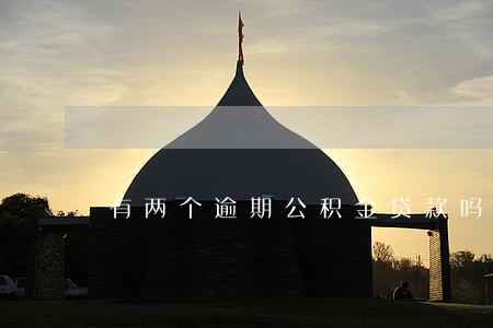 有两个逾期公积金贷款吗 有两个逾期公积金贷款吗