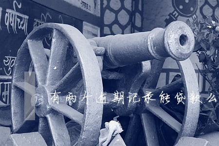 有两个逾期记录能贷款么 有两个逾期记录能贷款么