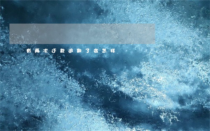 有两次还款逾期了会怎样 有两次还款逾期了会怎样
