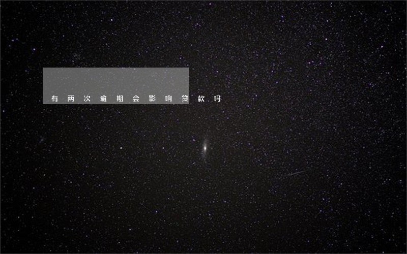 有两次逾期会影响贷款吗 有两次逾期会影响贷款吗