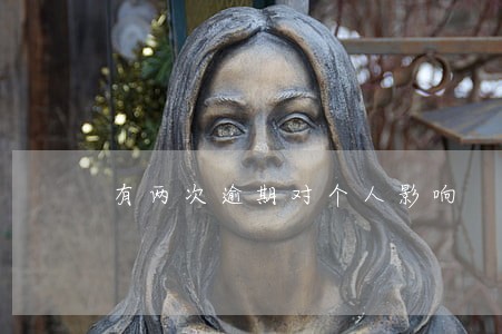 有两次逾期对个人影响 有两次逾期对个人影响