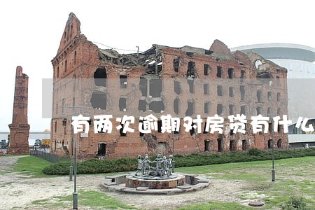 有两次逾期对房贷有什么影响 有两次逾期对房贷有什么影响
