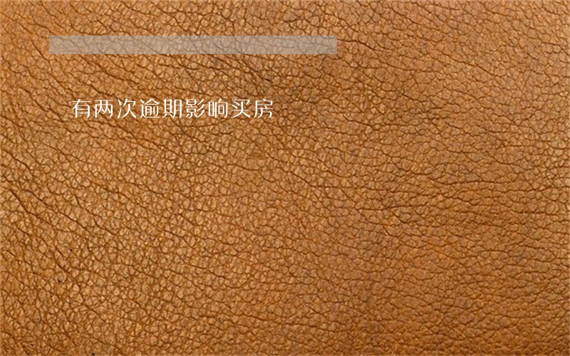 有两次逾期影响买房 有两次逾期影响买房