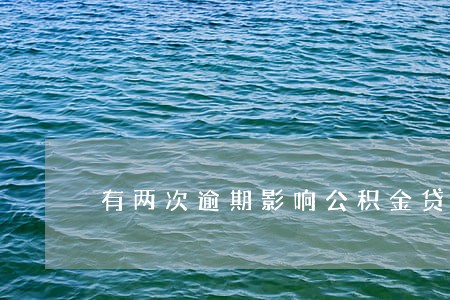 有两次逾期影响公积金贷款