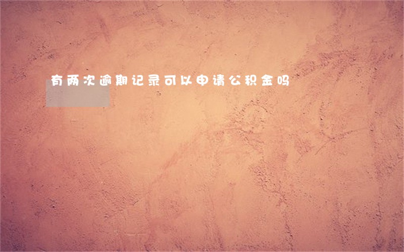 有两次逾期记录可以申请公积金吗 有两次逾期记录可以申请公积金吗