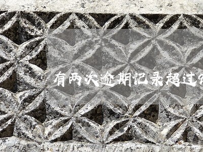有两次逾期记录超过90天了 有两次逾期记录超过90天了