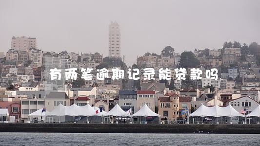 有两笔逾期记录能贷款吗 有两笔逾期记录能贷款吗