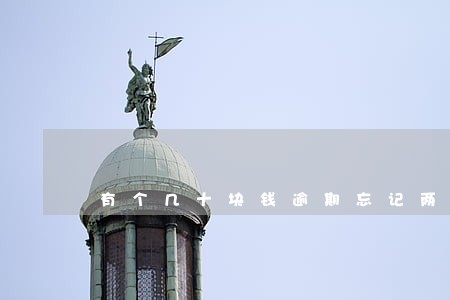 有个几十块钱逾期忘记两年了 有个几十块钱逾期忘记两年了
