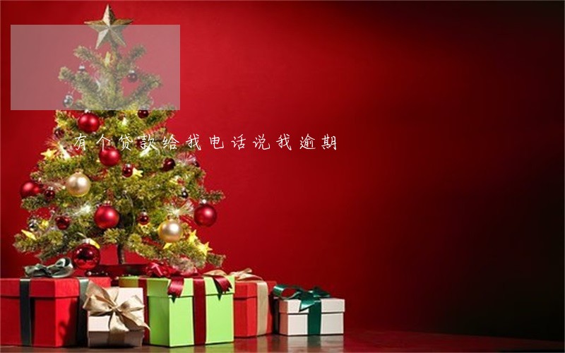 有个贷款给我电话说我逾期 有个贷款给我电话说我逾期