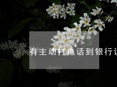 有主动打电话到银行说逾期的吗 有主动打电话到银行说逾期的吗
