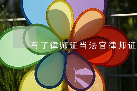 有了律师证当法官律师证 有了律师证当法官律师证