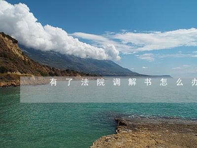 有了法院调解书怎么办理离婚证吗 有了法院调解书怎么办理离婚证吗