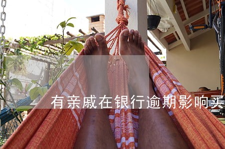 有亲戚在银行逾期影响买房吗 有亲戚在银行逾期影响买房吗