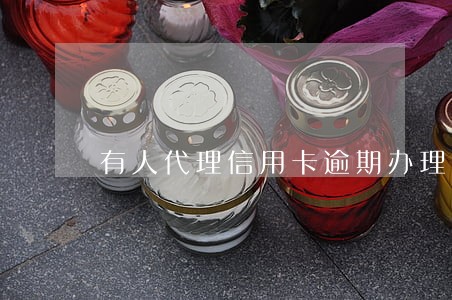 有人代理信用卡逾期办理 有人代理信用卡逾期办理