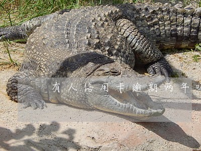 有人信用卡逾期两年吗 有人信用卡逾期两年吗