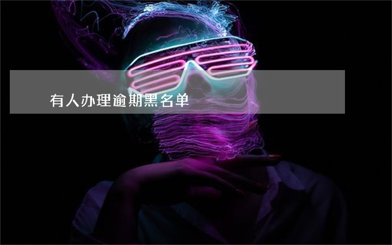 有人办理逾期黑名单 有人办理逾期黑名单