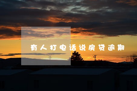 有人打电话说房贷逾期 有人打电话说房贷逾期