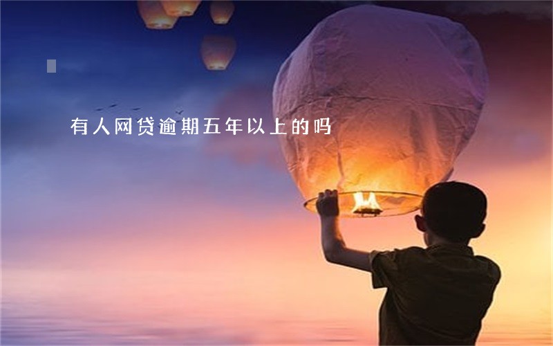 有人网贷逾期五年以上的吗 有人网贷逾期五年以上的吗
