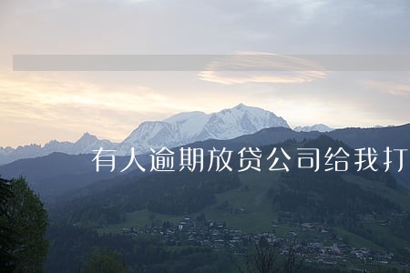 有人逾期放贷公司给我打电话 有人逾期放贷公司给我打电话