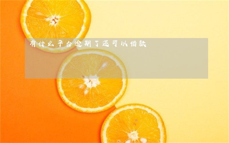有什么平台逾期了还可以借款 有什么平台逾期了还可以借款