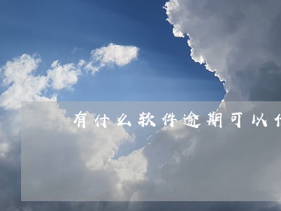 有什么软件逾期可以借钱 有什么软件逾期可以借钱