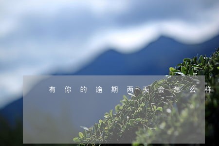 有你的逾期两天会怎么样 有你的逾期两天会怎么样