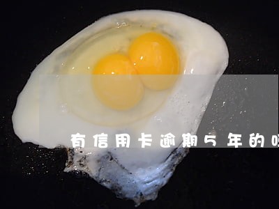 有信用卡逾期5年的吗 有信用卡逾期5年的吗