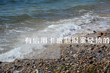 有信用卡逾期报案经侦的吗 有信用卡逾期报案经侦的吗