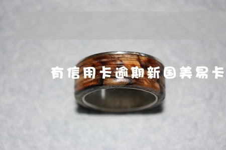 有信用卡逾期新国美易卡的吗 有信用卡逾期新国美易卡的吗