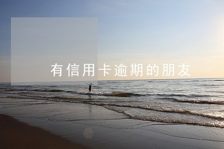 有信用卡逾期的朋友 有信用卡逾期的朋友