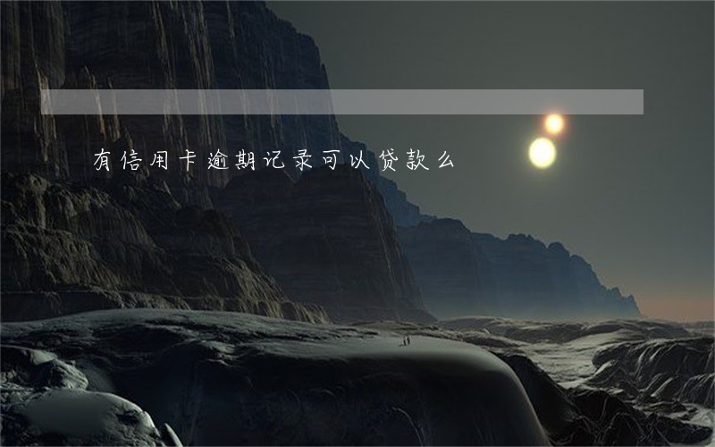 有信用卡逾期记录可以贷款么 有信用卡逾期记录可以贷款么