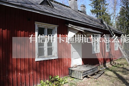 有信用卡逾期记录怎么能贷款 有信用卡逾期记录怎么能贷款