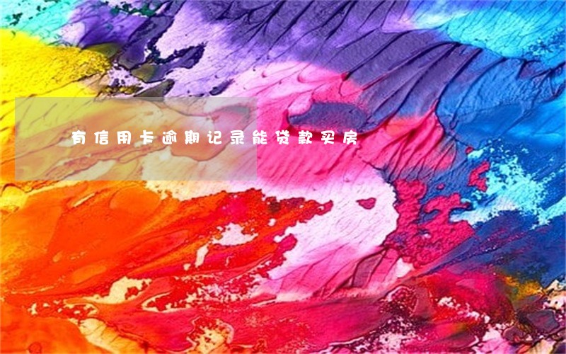 有信用卡逾期记录能贷款买房 有信用卡逾期记录能贷款买房