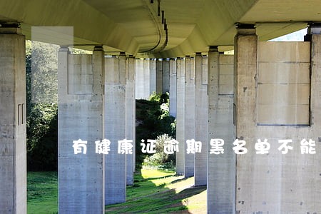 有健康证逾期黑名单不能上车吗 有健康证逾期黑名单不能上车吗