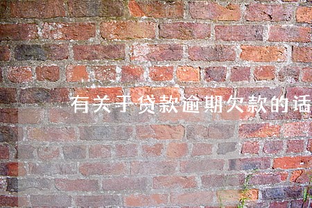 有关于贷款逾期欠款的话术 有关于贷款逾期欠款的话术