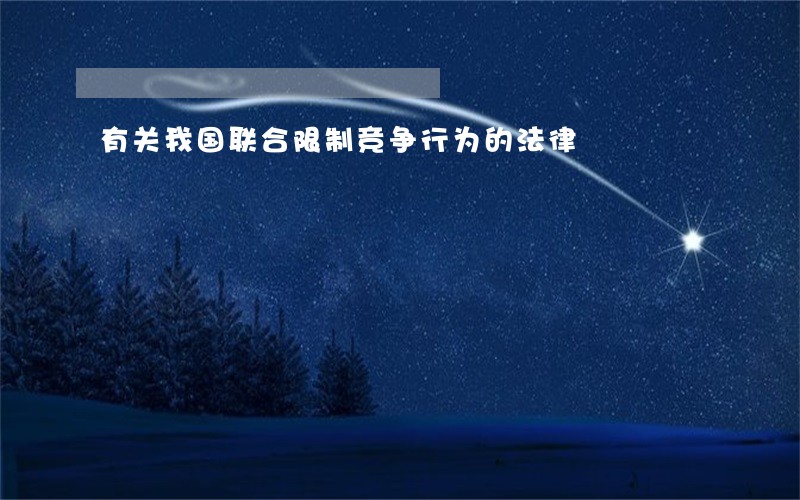 有关我国联合限制竞争行为的法律 有关我国联合限制竞争行为的法律