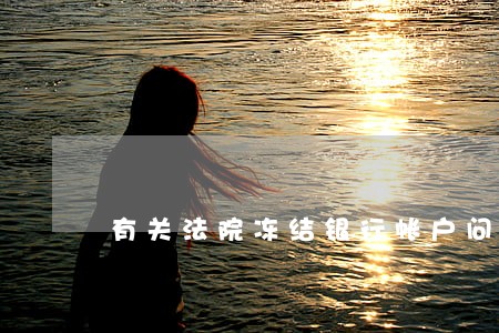 有关法院冻结银行帐户问题 有关法院冻结银行帐户问题