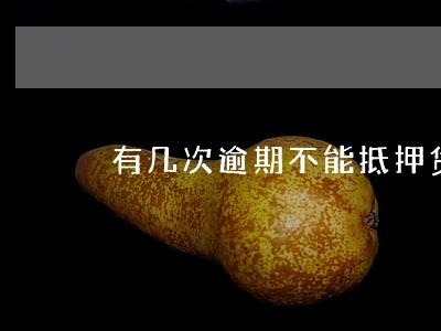 有几次逾期不能抵押贷款 有几次逾期不能抵押贷款
