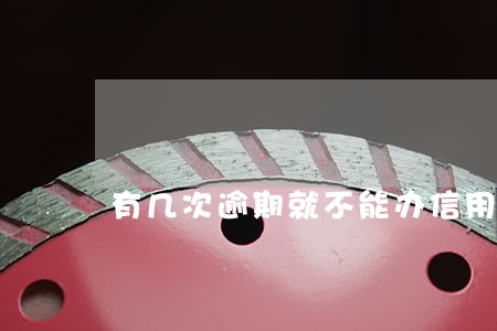 有几次逾期就不能办信用卡 有几次逾期就不能办信用卡