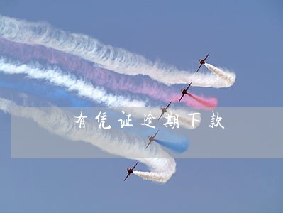 有凭证逾期下款 有凭证逾期下款