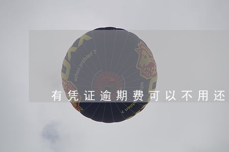 有凭证逾期费可以不用还吗 有凭证逾期费可以不用还吗