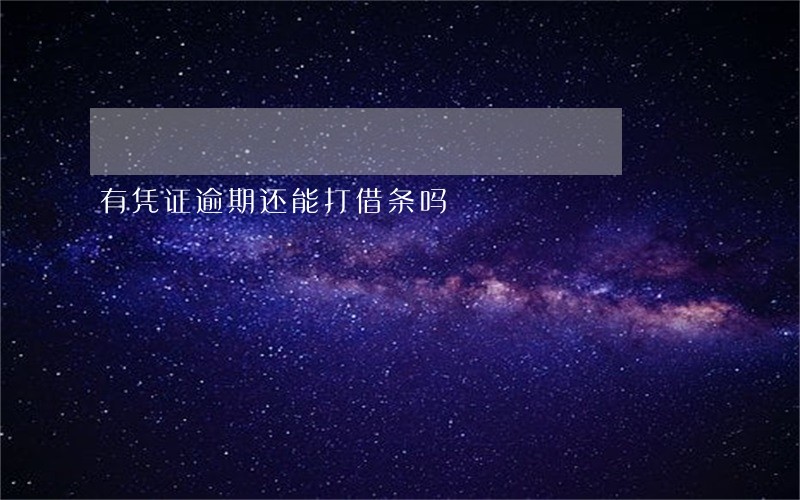 有凭证逾期还能打借条吗 有凭证逾期还能打借条吗