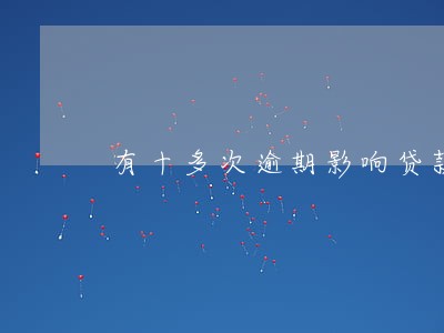 有十多次逾期影响贷款吗 有十多次逾期影响贷款吗