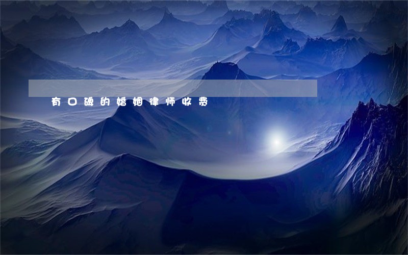 有口碑的婚姻律师收费 有口碑的婚姻律师收费