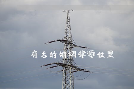 有名的婚姻律师位置 有名的婚姻律师位置