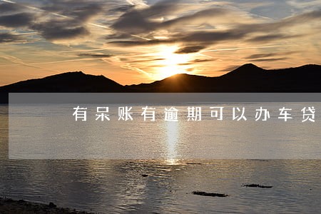 有呆账有逾期可以办车贷吗 有呆账有逾期可以办车贷吗